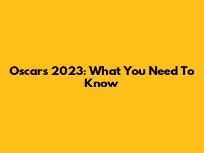 Oscars 2023: What You Need To Know
