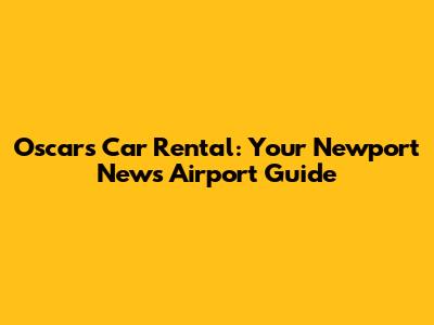Oscars Car Rental: Your Newport News Airport Guide