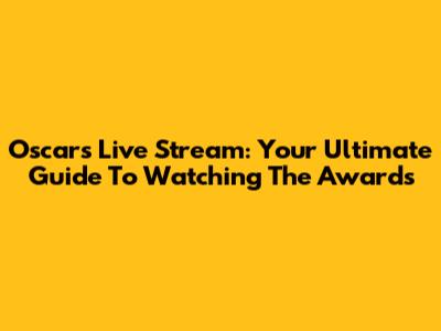 Oscars Live Stream: Your Ultimate Guide To Watching The Awards