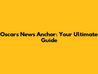 Oscars News Anchor: Your Ultimate Guide