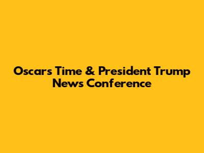 Oscars Time & President Trump News Conference