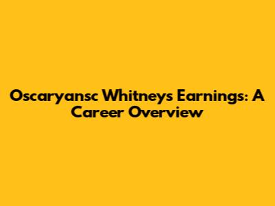 Oscaryansc Whitney's Earnings: A Career Overview