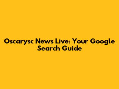 Oscarysc News Live: Your Google Search Guide