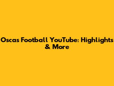 Oscas Football YouTube: Highlights & More