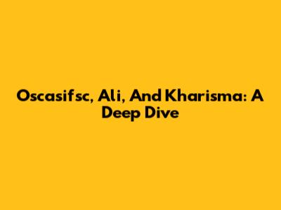Oscasifsc, Ali, And Kharisma: A Deep Dive