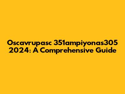 Oscavrupasc 351ampiyonas305 2024: A Comprehensive Guide