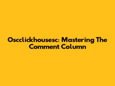 Oscclickhousesc: Mastering The Comment Column