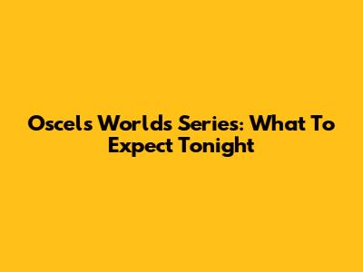 Oscel's Worlds Series: What To Expect Tonight