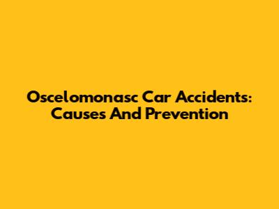 Oscelomonasc Car Accidents: Causes And Prevention