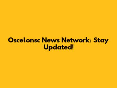 Oscelonsc News Network: Stay Updated!