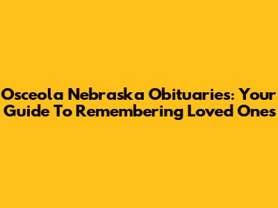 Osceola Nebraska Obituaries: Your Guide To Remembering Loved Ones