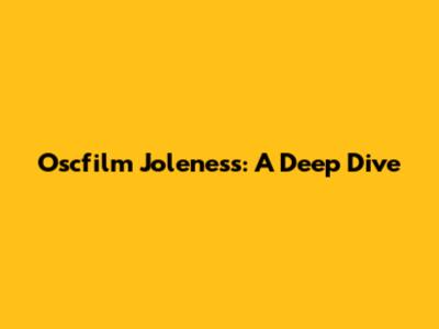 Oscfilm Joleness: A Deep Dive