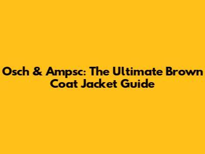 Osch & Ampsc: The Ultimate Brown Coat Jacket Guide