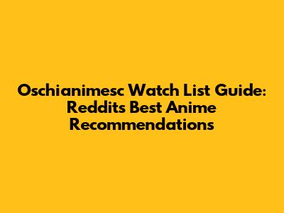 Oschianimesc Watch List Guide: Reddit's Best Anime Recommendations