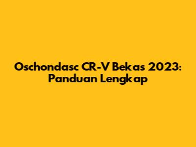 Oschondasc CR-V Bekas 2023: Panduan Lengkap