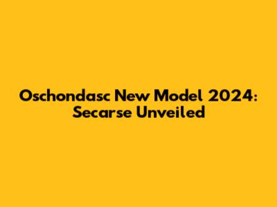 Oschondasc New Model 2024: Secarse Unveiled