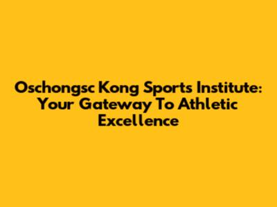 Oschongsc Kong Sports Institute: Your Gateway To Athletic Excellence