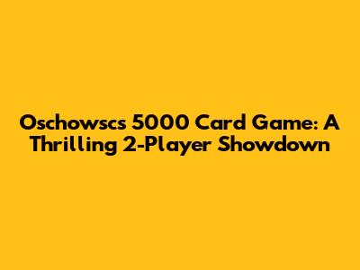 Oschowsc's 5000 Card Game: A Thrilling 2-Player Showdown