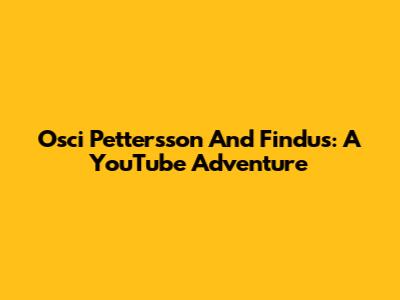 Osci Pettersson And Findus: A YouTube Adventure