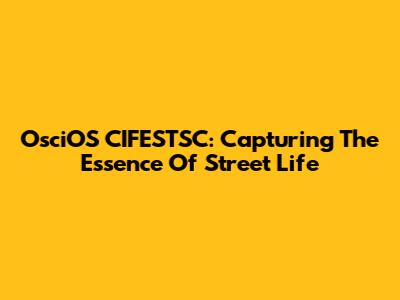 OsciOS CIFESTSC: Capturing The Essence Of Street Life