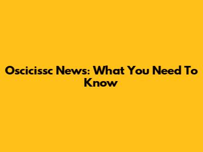 Oscicissc News: What You Need To Know
