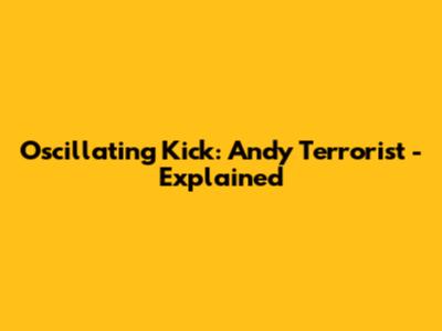 Oscillating Kick: Andy Terrorist - Explained