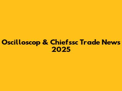Oscilloscop & Chiefssc Trade News 2025