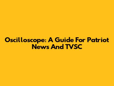 Oscilloscope: A Guide For Patriot News And TVSC