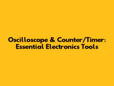 Oscilloscope & Counter/Timer: Essential Electronics Tools