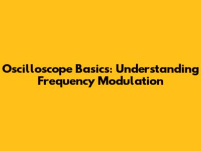 Oscilloscope Basics: Understanding Frequency Modulation