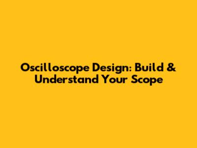 Oscilloscope Design: Build & Understand Your Scope