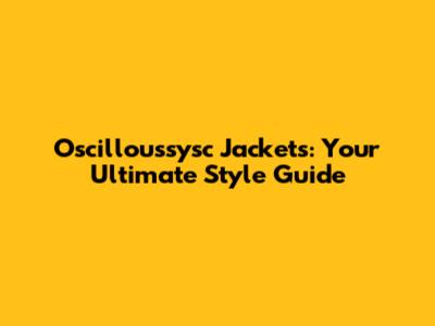 Oscilloussysc Jackets: Your Ultimate Style Guide