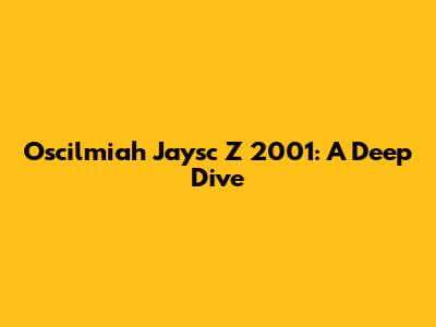 Oscilmiah Jaysc Z 2001: A Deep Dive