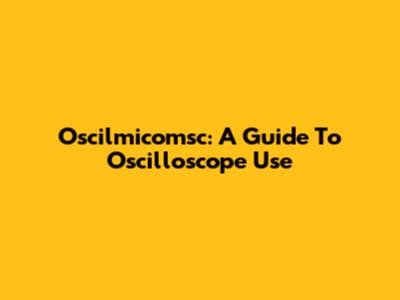 Oscilmicomsc: A Guide To Oscilloscope Use