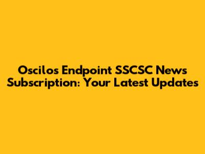 Oscilos Endpoint SSCSC News Subscription: Your Latest Updates