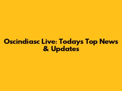 Oscindiasc Live: Today's Top News & Updates
