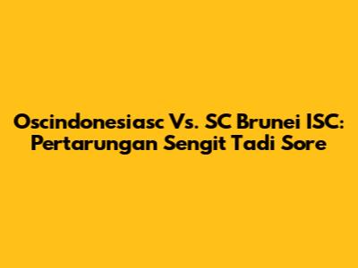 Oscindonesiasc Vs. SC Brunei ISC: Pertarungan Sengit Tadi Sore