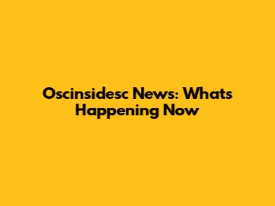 Oscinsidesc News: What's Happening Now