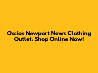 Oscio's Newport News Clothing Outlet: Shop Online Now!