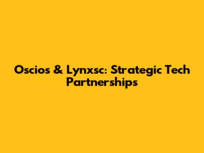 Oscios & Lynxsc: Strategic Tech Partnerships