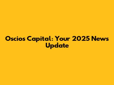 Oscios Capital: Your 2025 News Update