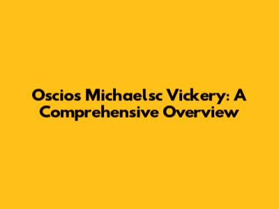 Oscios Michaelsc Vickery: A Comprehensive Overview