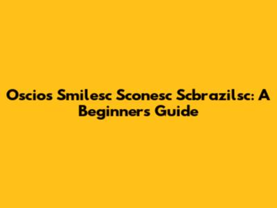 Oscios Smilesc Sconesc Scbrazilsc: A Beginner's Guide