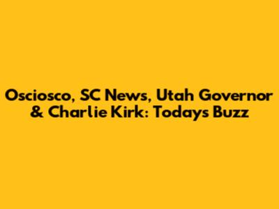 Osciosco, SC News, Utah Governor & Charlie Kirk: Today's Buzz