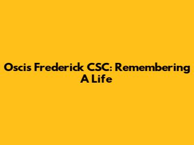 Oscis Frederick CSC: Remembering A Life