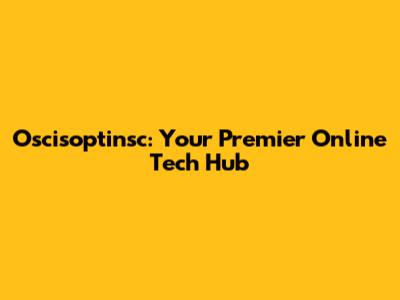 Oscisoptinsc: Your Premier Online Tech Hub