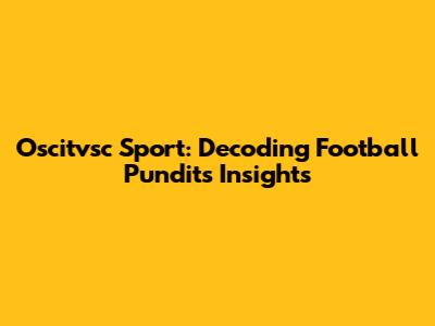 Oscitvsc Sport: Decoding Football Pundits' Insights