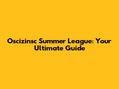 Oscizinsc Summer League: Your Ultimate Guide
