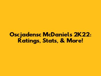 Oscjadensc McDaniels 2K22: Ratings, Stats, & More!