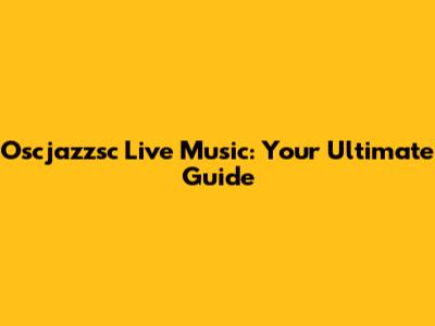 Oscjazzsc Live Music: Your Ultimate Guide